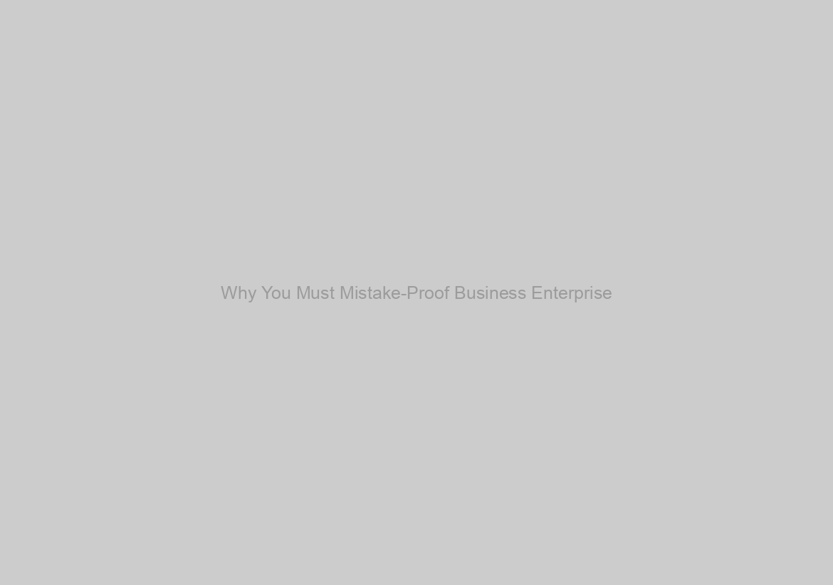 Why You Must Mistake-Proof Business Enterprise